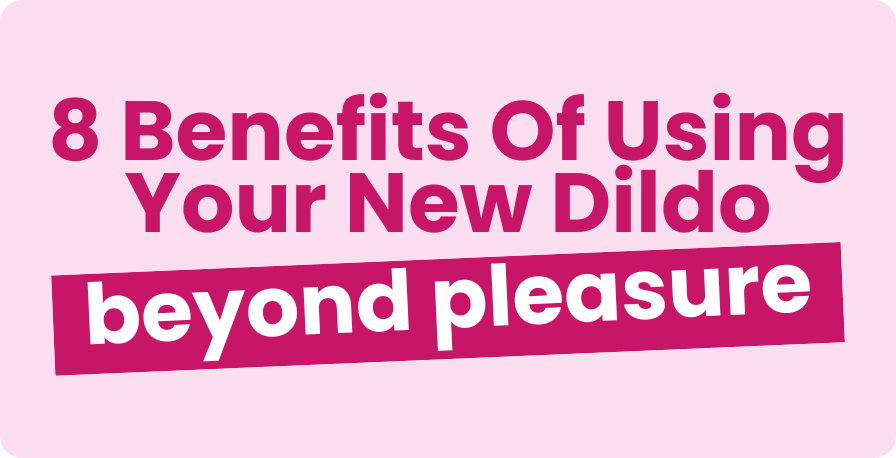 8 Benefits of using your new dildo (beyond pleasure)