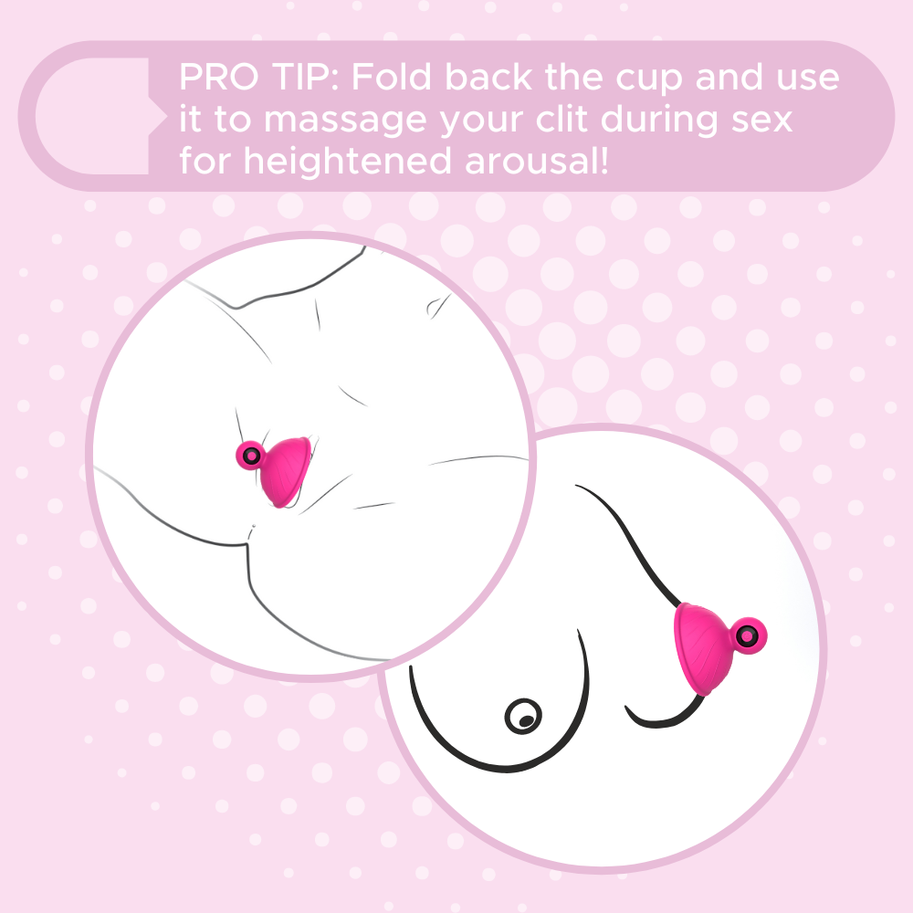 2 illustrations showing the nipple suckers on breasts and showing it being used on a clit. PRO TIP: Fold back the cup and use it to massage your clit during sex for heightened arousal!