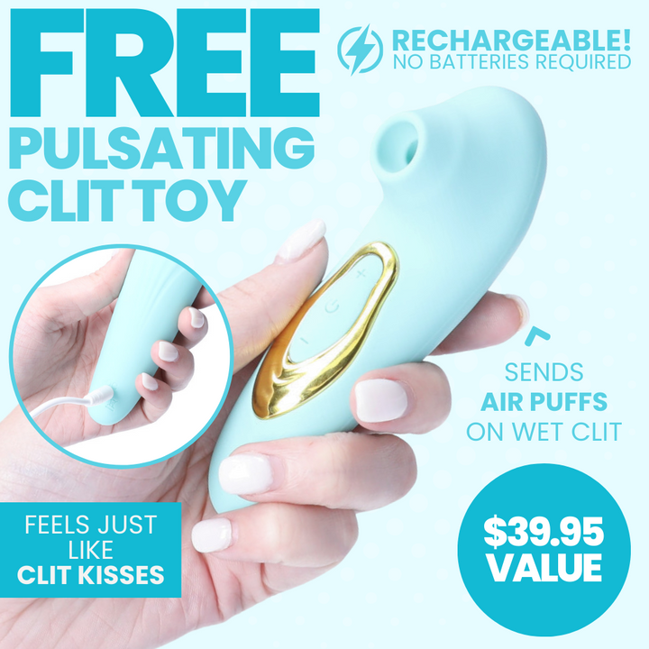 Get a FREE pulsating clit toy! Rechargeable, sends air puffs on your wet clit. $39.95 value